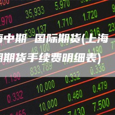 上海中期 国际期货(上海中期期货手续费明细表)