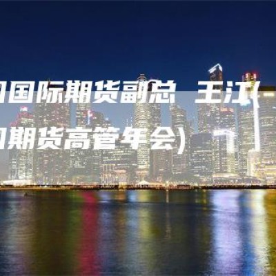 中国国际期货副总 王江(中国期货高管年会)