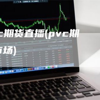 pvc期货直播(pvc期货市场)