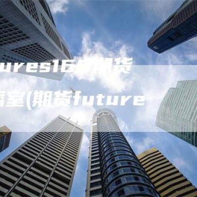futures168期货直播室(期货future)
