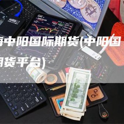 上海中阳国际期货(中阳国际期货平台)