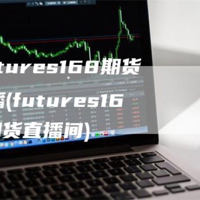 Futures168期货直播(futures168期货直播间)