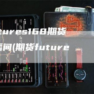 Futures168期货直播间(期货future)